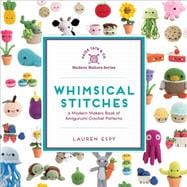 Whimsical Stitches A Modern Makers Book of Amigurumi Crochet Patterns