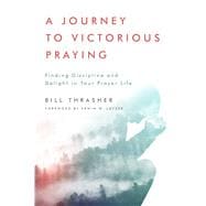 A Journey to Victorious Praying Finding Discipline and Delight in Your Prayer Life