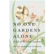 No One Gardens Alone A Life of Elizabeth Lawrence