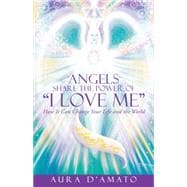 Angels Share the Power of I Love Me: How It Can Change Your Life and the World