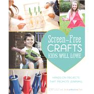 Screen-Free Crafts Kids Will Love Fun Activities that Inspire Creativity, Problem-Solving and Lifelong Learning
