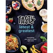 Tasty Latest and Greatest Everything You Want to Cook Right Now (An Official Tasty Cookbook)