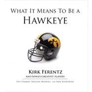 What It Means to Be a Hawkeye Kirk Ferentz and Iowa's Greatest Players
