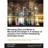 Managing Data and Media in Microsoft Silverlight 4 : A mashup of chapters from Packt's bestselling Silverlight Books