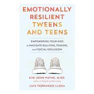 Emotionally Resilient Tweens and Teens Empowering Your Kids to Navigate Bullying, Teasing, and Social Exclusion