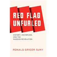 Red Flag Unfurled History, Historians, and the Russian Revolution