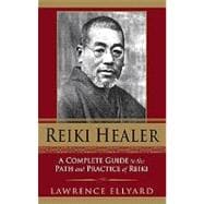 Reiki Healer A Complete Guide to the Path and Practice of Reiki