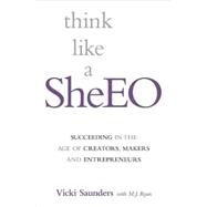 Think like a SheEO Succeeding in the Age of Creators, Makers and Entrepreneurs