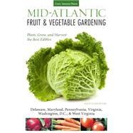 Mid-Atlantic Fruit & Vegetable Gardening Plant, Grow, and Harvest the Best Edibles - Delaware, Maryland, Pennsylvania, Virginia, Washington D.C., & West Virginia