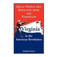 Great Things are Expected from the Virginians : Virginia in the American Revolution
