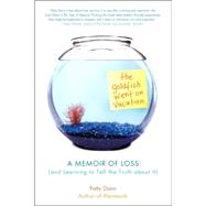 The Goldfish Went on Vacation A Memoir of Loss (and Learning to Tell the Truth about It)