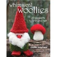 Whimsical Woollies 20 Projects to Knit and Felt