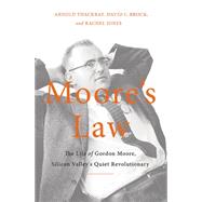 Moore's Law The Life of Gordon Moore, Silicon Valley's Quiet Revolutionary