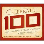 Celebrate 100 Centenarian Secrets to Success in Business and Life