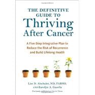 The Definitive Guide to Thriving After Cancer A Five-Step Integrative Plan to Reduce the Risk of Recurrence and Build Lifelong Health