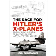 The Race for Hitler's X-Planes Britain's 1945 Mission to Capture Secret Luftwaffe Technology