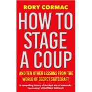 How To Stage A Coup And Ten Other Lessons from the World of Secret Statecraft