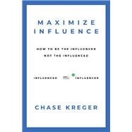 MAXIMIZE INFLUENCE HOW TO BE THE INFLUENCER, NOT THE INFLUENCED