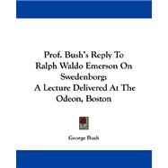 Prof. Bush's Reply to Ralph Waldo Emerson on Swedenborg: A Lecture Delivered at the Odeon, Boston