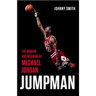 Jumpman The Making and Meaning of Michael Jordan