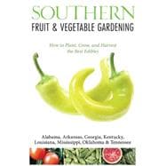 Southern Fruit & Vegetable Gardening Plant, Grow, and Harvest the Best Edibles - Alabama, Arkansas, Georgia, Kentucky, Louisiana, Mississippi, Oklahoma & Tennessee