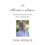 A Mentor's Letters Trusting your Intuitions - Business and Life Strategies