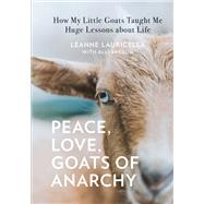 Peace, Love, Goats of Anarchy How My Little Goats Taught Me Huge Lessons about Life