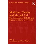 Medicine, Charity and Mutual Aid: The Consumption of Health and Welfare in Britain, c.1550û1950