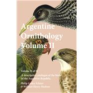 Argentine Ornithology, Volume II (Of Ii) - a Descriptive Catalogue of the Birds of the Argentine Republic.