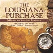 The Louisiana Purchase : Jefferson and American Expansion | The Roles of Lewis & Clark | Grade 7 Children's American History