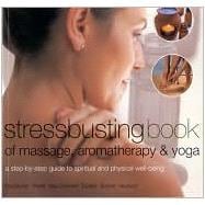Stressbusting Book of Yoga, Massage and Aromatherapy : A Step-By-Step Guide to Spiritual and Physical Well Being