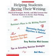 Helping Students Revise Their Writing Practical Strategies, Models, and Mini-Lessons That Motivate Students to Become Better Writers