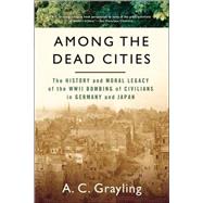 Among the Dead Cities The History and Moral Legacy of the WWII Bombing of Civilians in Germany and Japan
