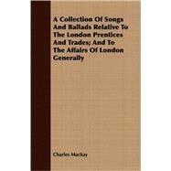 A Collection Of Songs And Ballads Relative To The London Prentices And Trades; And To The Affairs Of London Generally