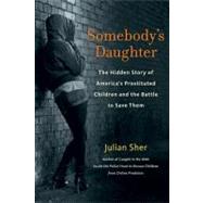 Somebody's Daughter; The Hidden Story of America's Prostituted Children and the Battle to Save Them
