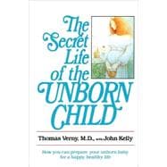 The Secret Life of the Unborn Child How You Can Prepare Your Baby for a Happy, Healthy Life