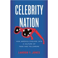 Celebrity Nation How America Evolved into a Culture of Fans and Followers