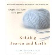 Knitting Heaven and Earth : Healing the Heart with Craft