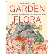 Garden Flora The Natural and Cultural History of the Plants In Your Garden
