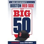 The Big 50: Boston Red Sox The Men and Moments that Made the Boston Red Sox