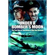 Under a Bomber's Moon: The True Story of Two Airmen at War Over Germany