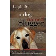 A Dog Named Slugger: The True Story of the Friend Who Changed My Life