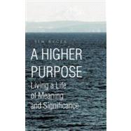 A Higher Purpose: Living a Life of Meaning and Significance