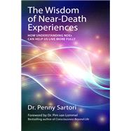 Wisdom of Near Death Experiences How Understanding NDEs Can Help Us Live More Fully