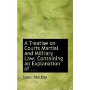Treatise on Courts Martial and Military Law : Containing an Explanation Of ...