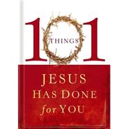 101 Things Jesus Has Done for You : A Simple Celebration of the Many Blessings We Receive Through the Gift of Knowing Jesus!
