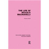 The Life of Niccol= Machiavelli  (Routledge Library Editions: Political Science Volume 26)