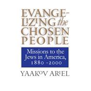 Evangelizing the Chosen People: Missions to the Jews in America, 1880-2000