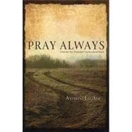 Pray Always : What the New Testament Teaches about Prayer