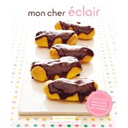 Mon Cher Eclair And Other Beautiful Pastries, including Cream Puffs, Profiteroles, and Gougeres